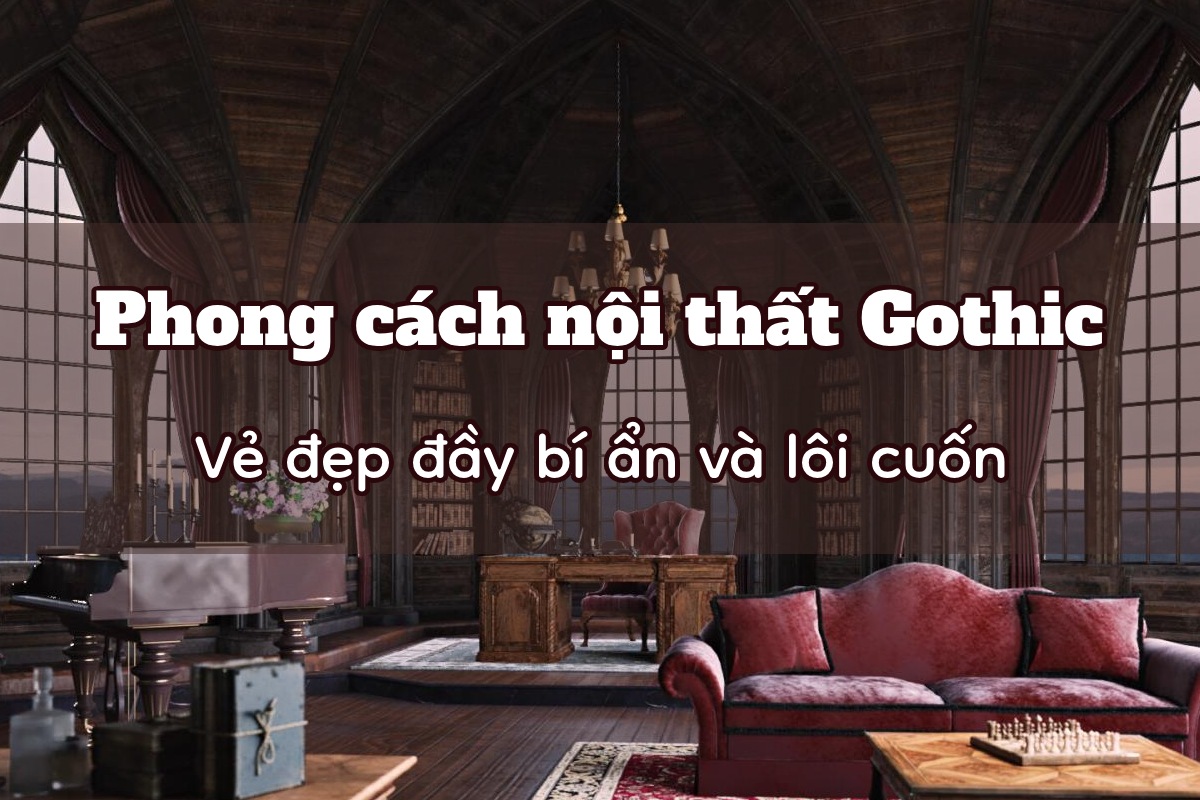 Phong Cách Thiết Kế Nội Thất Gothic Vẻ Đẹp Đầy Bí Ẩn Và Lôi Cuốn