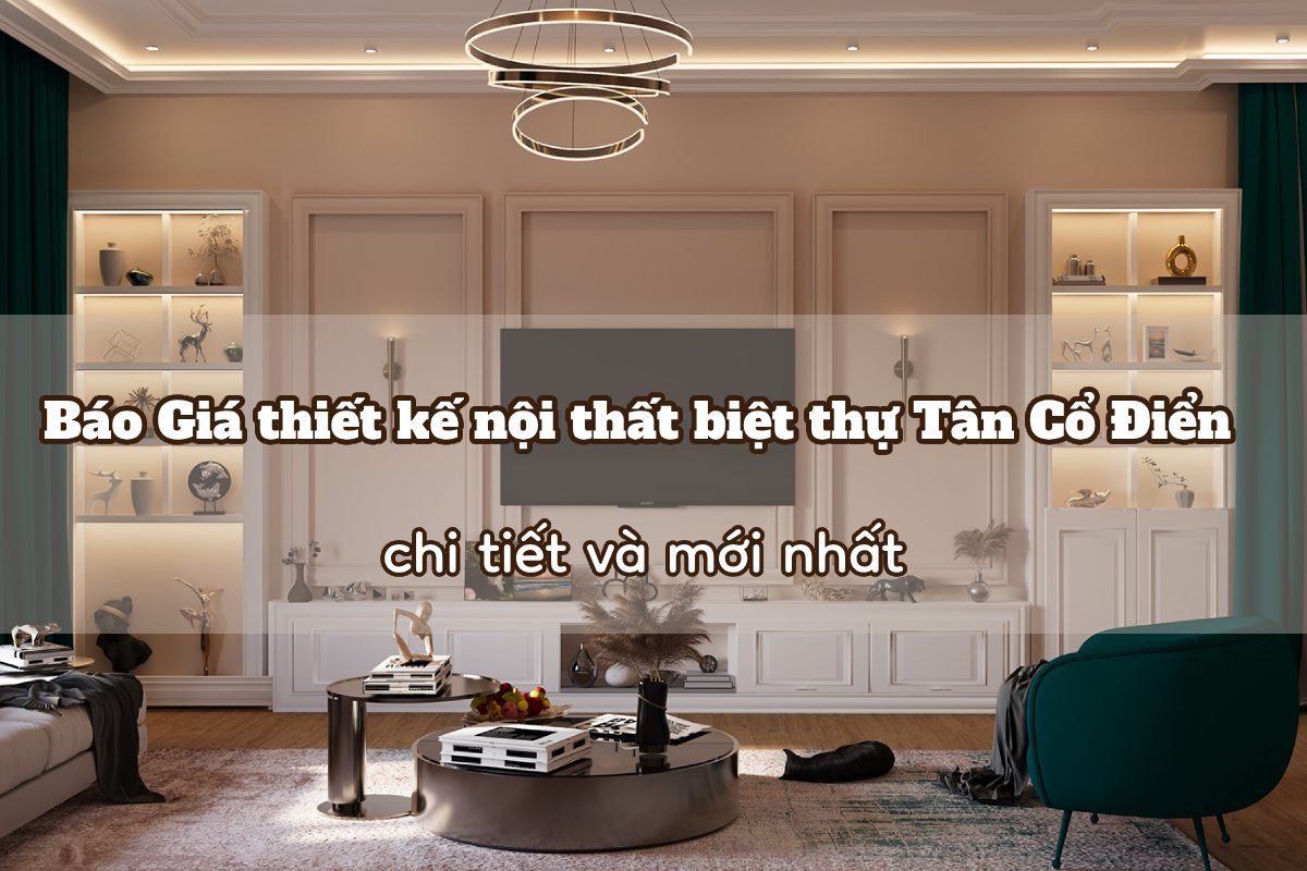 bao gia thiet ke noi that biet thu tan co dien chi tiet va moi nhat