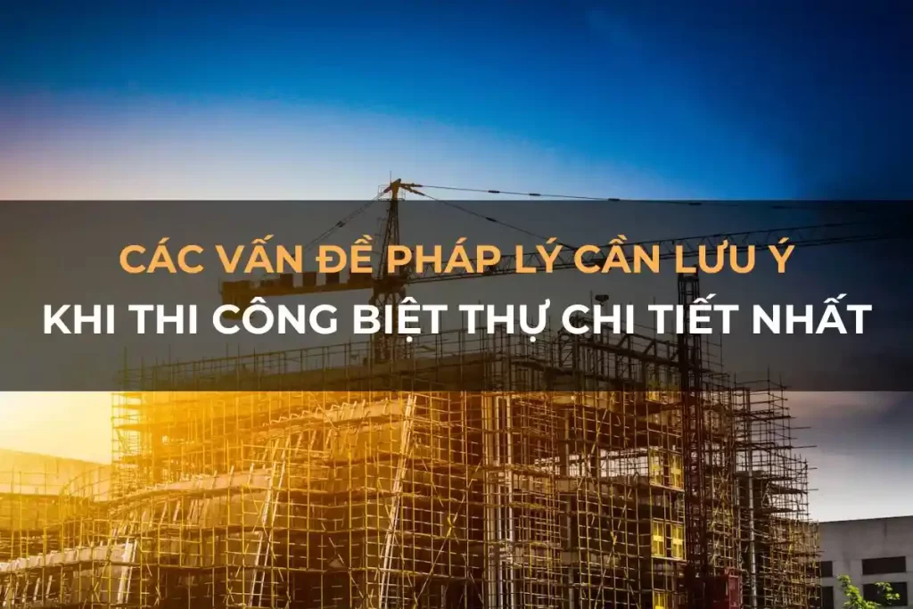 Các vấn đề pháp lý cần lưu ý khi thi công biệt thự chi tiết nhất 2025 38 cac van de phap ly can luu y khi thi cong biet thu chi tiet nhat