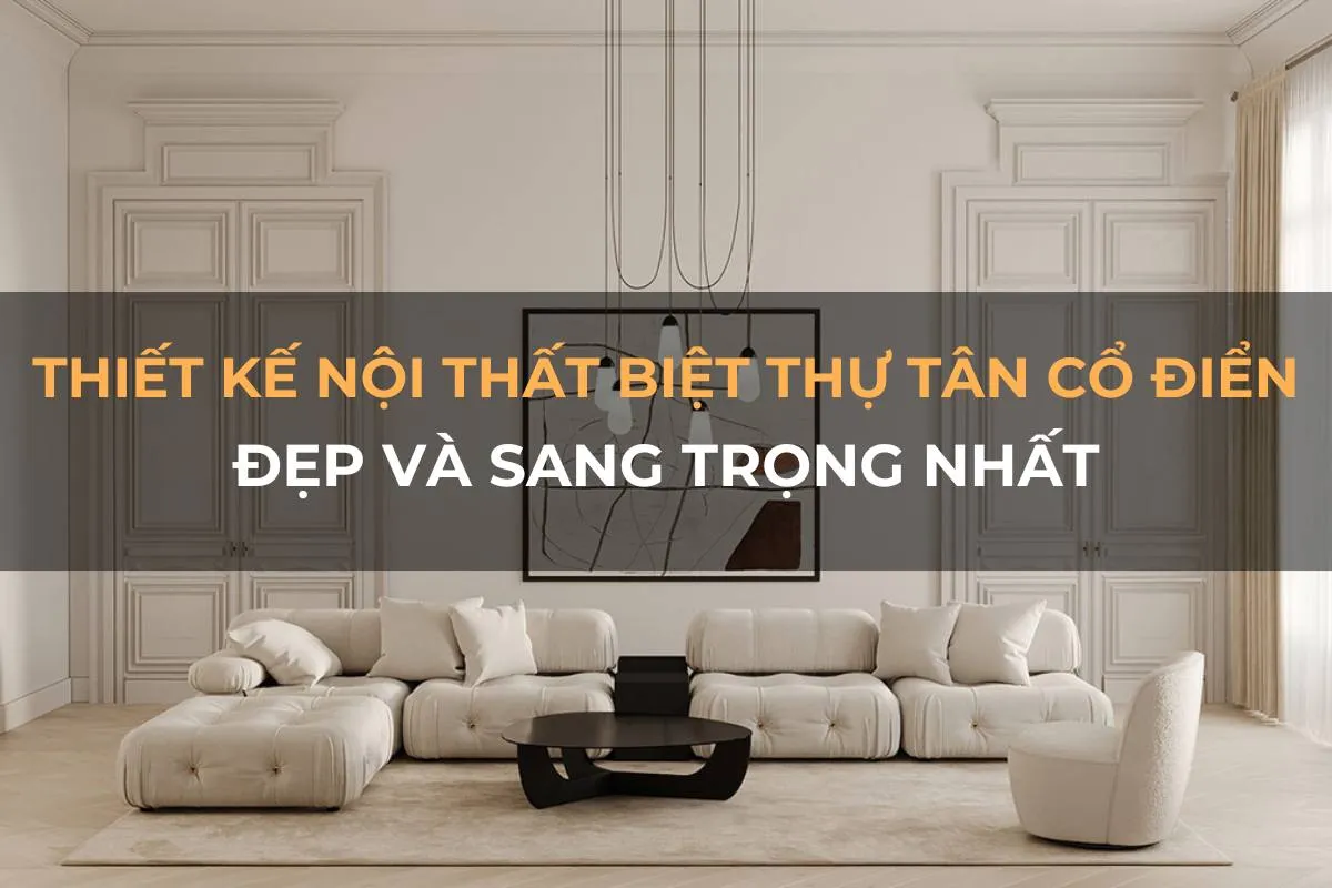 thiet ke noi that biet thu tan co dien dep va sang trong nhat