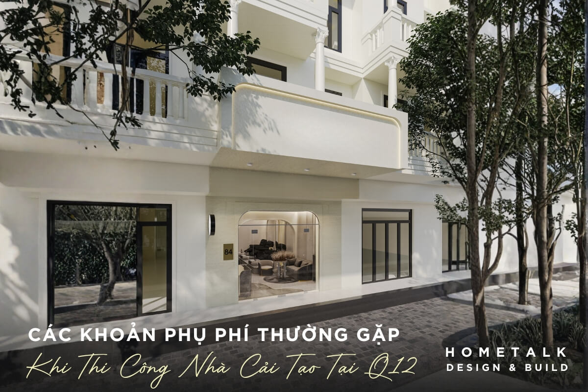 Các khoản phụ phí thường gặp khi thi công nhà cải tạo tại quận 12 Hometalk du toan chi phi lam noi that nha pho quan 12 chi tiet ro rang nhat tranh sai lech