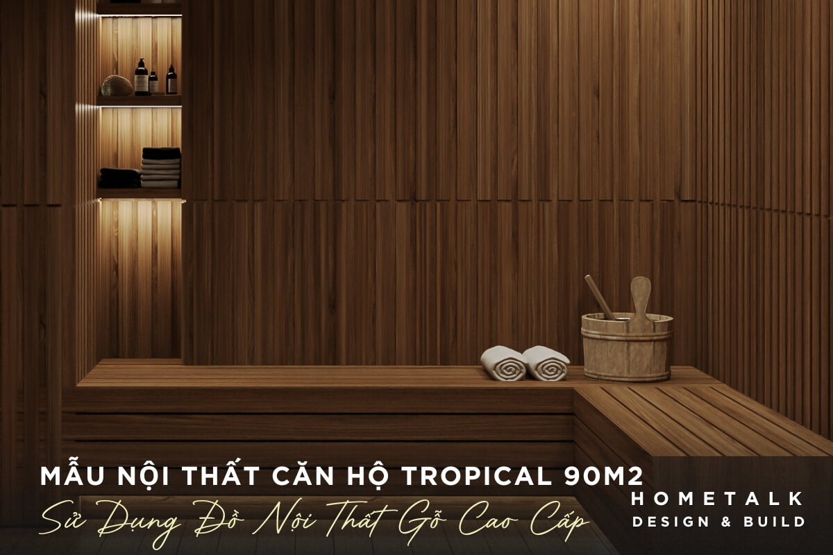 mau noi that phong xong hoi kho trong can ho tropical 90m2 su dung go cao cap duoc su dung cho tuong san ghe ngoi va cac chi tiet trang tri mang den khong gian thu gian sang trong va am cung